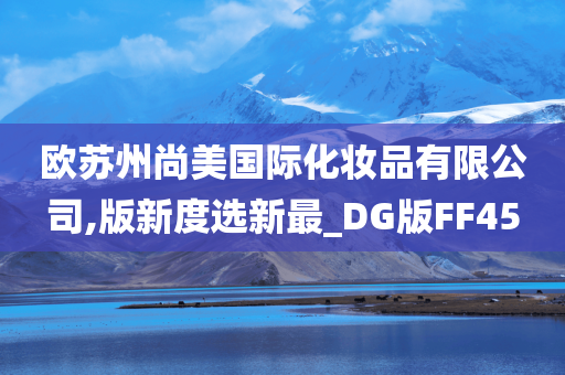 欧苏州尚美国际化妆品有限公司,版新度选新最_DG版FF45