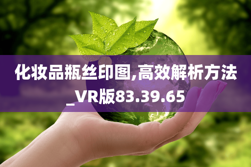 化妆品瓶丝印图,高效解析方法_VR版83.39.65