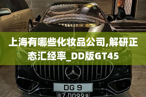 上海有哪些化妆品公司,解研正态汇经率_DD版GT45