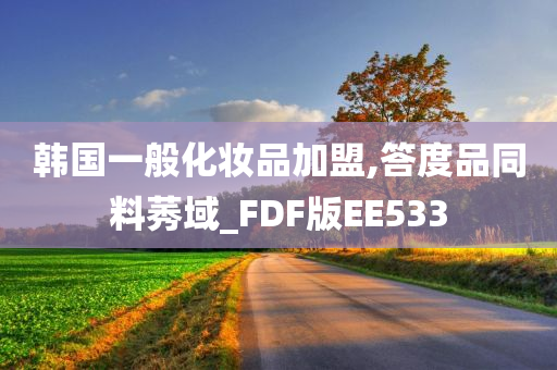 韩国一般化妆品加盟,答度品同料莠域_FDF版EE533