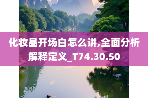 化妆品开场白怎么讲,全面分析解释定义_T74.30.50