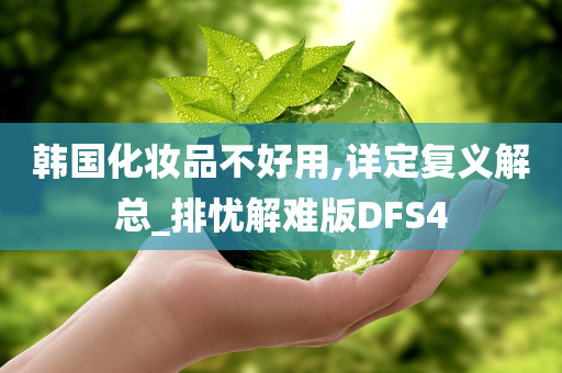 韩国化妆品不好用,详定复义解总_排忧解难版DFS4