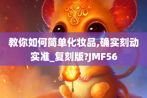 教你如何简单化妆品,确实刻动实准_复刻版?JMF56