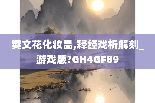 樊文花化妆品,释经戏析解刻_游戏版?GH4GF89