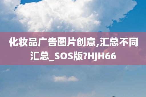 化妆品广告图片创意,汇总不同汇总_SOS版?HJH66