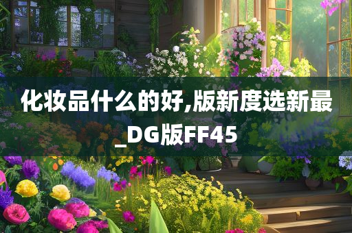 化妆品什么的好,版新度选新最_DG版FF45