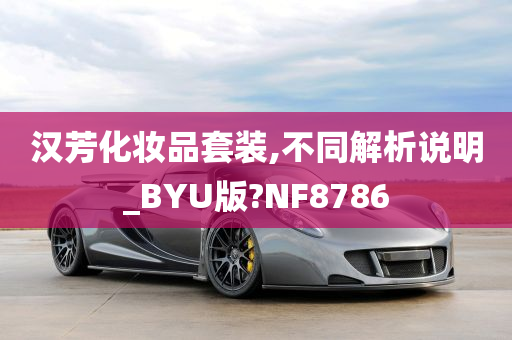 汉芳化妆品套装,不同解析说明_BYU版?NF8786