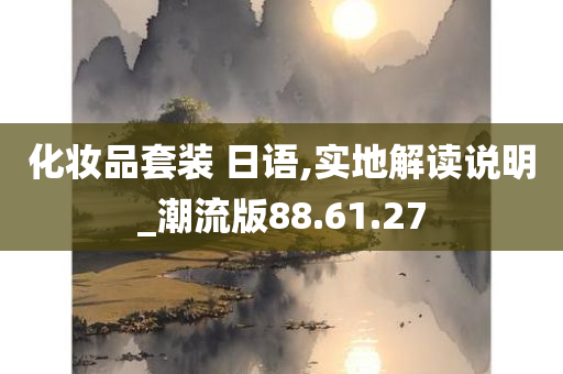 化妆品套装 日语,实地解读说明_潮流版88.61.27