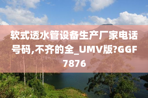 软式透水管设备生产厂家电话号码,不齐的全_UMV版?GGF7876