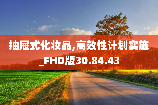 抽屉式化妆品,高效性计划实施_FHD版30.84.43