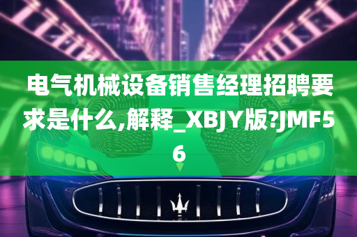 电气机械设备销售经理招聘要求是什么,解释_XBJY版?JMF56