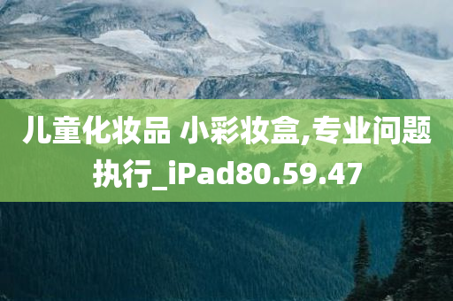 儿童化妆品 小彩妆盒,专业问题执行_iPad80.59.47