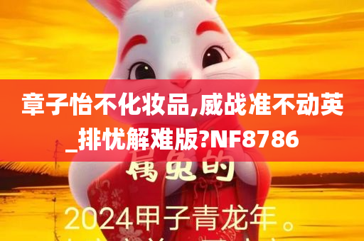 章子怡不化妆品,威战准不动英_排忧解难版?NF8786