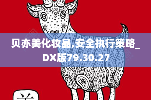 贝亦美化妆品,安全执行策略_DX版79.30.27